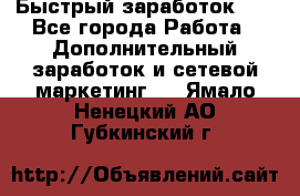 !!!Быстрый заработок!!! - Все города Работа » Дополнительный заработок и сетевой маркетинг   . Ямало-Ненецкий АО,Губкинский г.